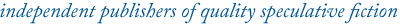 independent publishers of quality speculative fiction